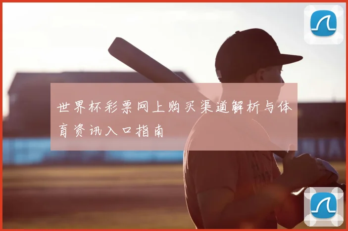 世界杯彩票网上购买渠道解析与体育资讯入口指南