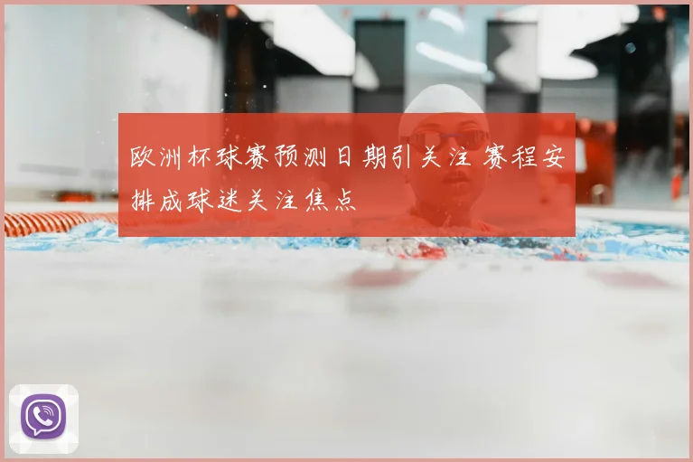 欧洲杯球赛预测日期引关注 赛程安排成球迷关注焦点