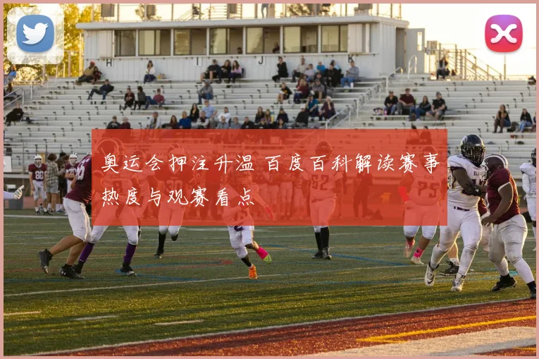奥运会押注升温 百度百科解读赛事热度与观赛看点