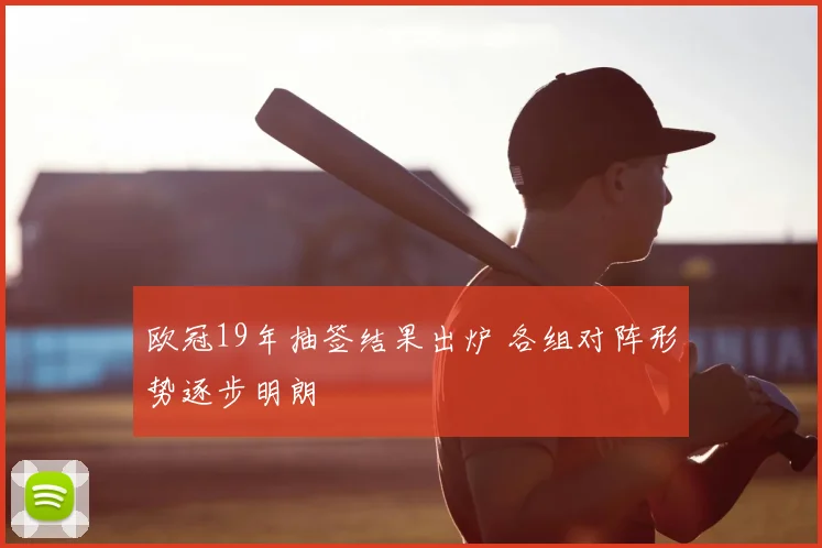 欧冠19年抽签结果出炉 各组对阵形势逐步明朗