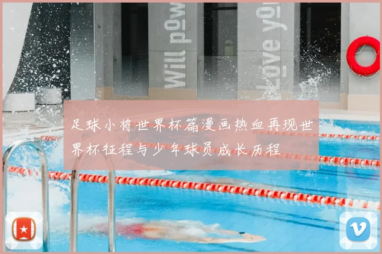 足球小将世界杯篇漫画热血再现世界杯征程与少年球员成长历程