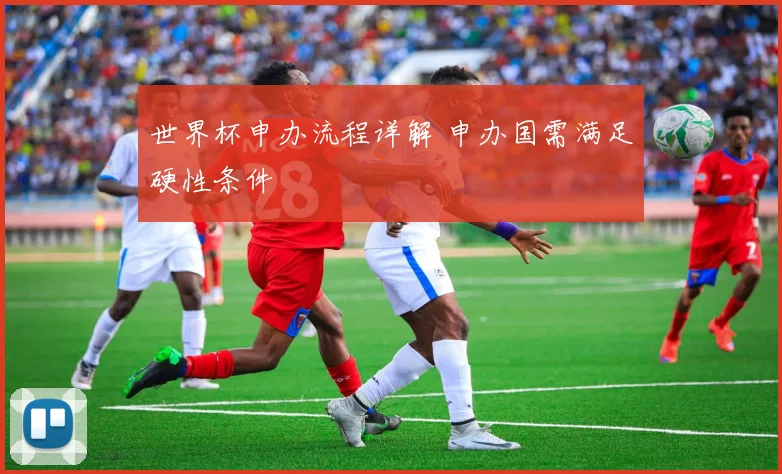 世界杯申办流程详解 申办国需满足硬性条件