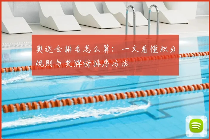 奥运会排名怎么算:一文看懂积分规则与奖牌榜排序方法