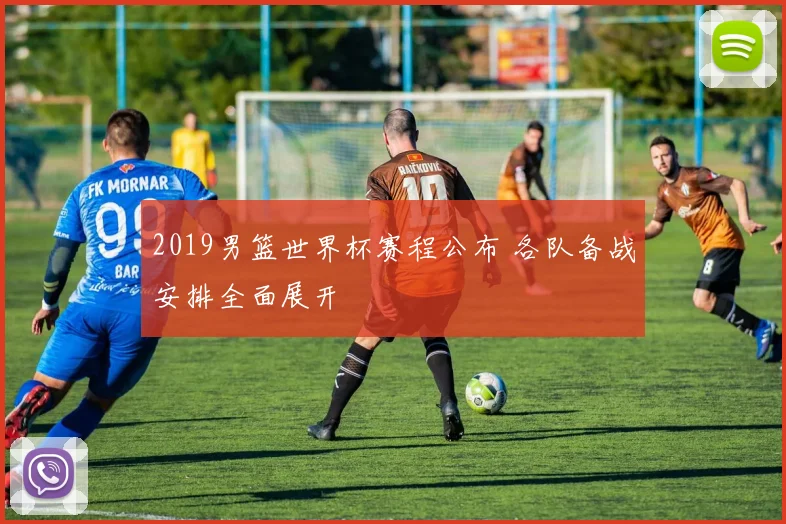2019男篮世界杯赛程公布 各队备战安排全面展开