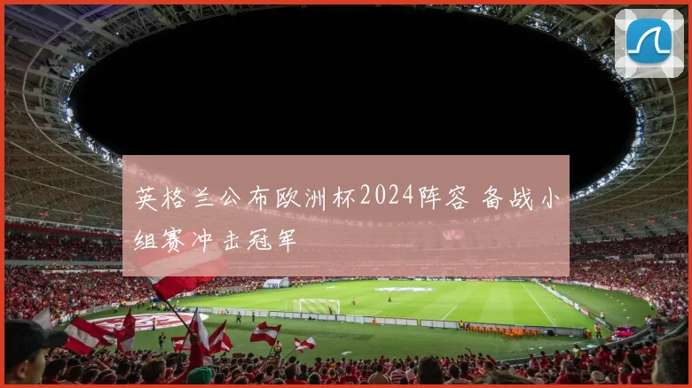 英格兰公布欧洲杯2024阵容 备战小组赛冲击冠军